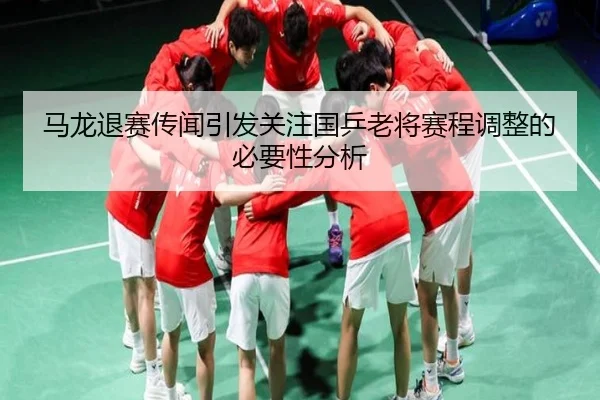 马龙退赛传闻引发关注国乒老将赛程调整的必要性分析 | BB Sports